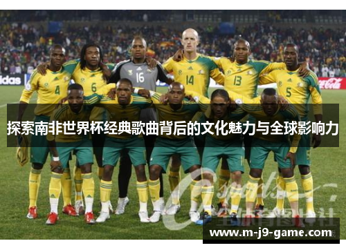探索南非世界杯经典歌曲背后的文化魅力与全球影响力 探索南非世界杯经典歌曲背后的文化魅力与全球影响力