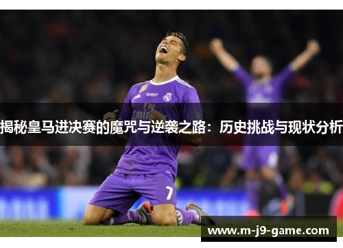 揭秘皇马进决赛的魔咒与逆袭之路:历史挑战与现状分析 揭秘皇马进决赛的魔咒与逆袭之路:历史挑战与现状分析