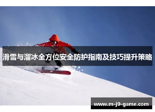 滑雪与溜冰全方位安全防护指南及技巧提升策略 滑雪与溜冰全方位安全防护指南及技巧提升策略
