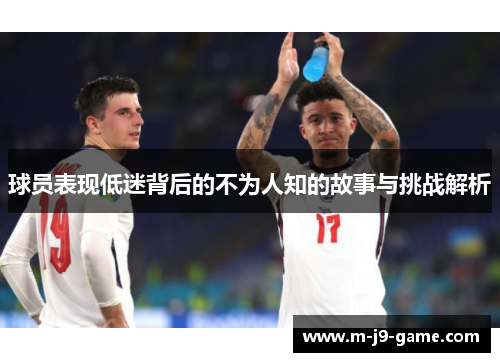 球员表现低迷背后的不为人知的故事与挑战解析 球员表现低迷背后的不为人知的故事与挑战解析