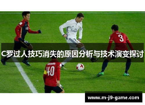 C罗过人技巧消失的原因分析与技术演变探讨 C罗过人技巧消失的原因分析与技术演变探讨