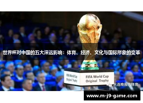 世界杯对中国的五大深远影响:体育、经济、文化与国际形象的变革 世界杯对中国的五大深远影响:体育、经济、文化与国际形象的变革