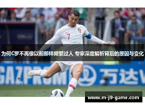 为何C罗不再像以前那样频繁过人 专家深度解析背后的原因与变化 为何C罗不再像以前那样频繁过人 专家深度解析背后的原因与变化