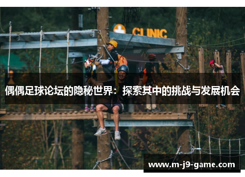 偶偶足球论坛的隐秘世界:探索其中的挑战与发展机会 偶偶足球论坛的隐秘世界:探索其中的挑战与发展机会