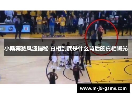 小斯禁赛风波揭秘 真相到底是什么背后的真相曝光 小斯禁赛风波揭秘 真相到底是什么背后的真相曝光