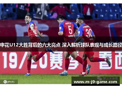 申花U12大胜背后的六大亮点 深入解析球队表现与成长路径 申花U12大胜背后的六大亮点 深入解析球队表现与成长路径