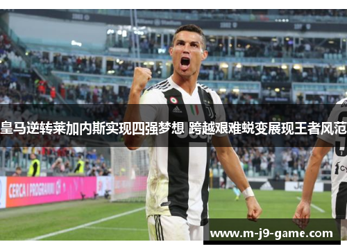 皇马逆转莱加内斯实现四强梦想 跨越艰难蜕变展现王者风范 皇马逆转莱加内斯实现四强梦想 跨越艰难蜕变展现王者风范