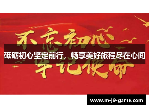 砥砺初心坚定前行,畅享美好旅程尽在心间 砥砺初心坚定前行,畅享美好旅程尽在心间