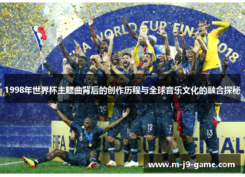 1998年世界杯主题曲背后的创作历程与全球音乐文化的融合探秘 1998年世界杯主题曲背后的创作历程与全球音乐文化的融合探秘