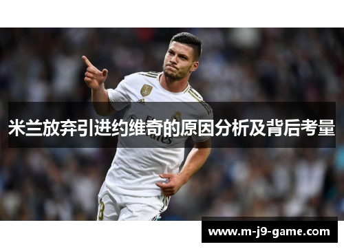 米兰放弃引进约维奇的原因分析及背后考量 米兰放弃引进约维奇的原因分析及背后考量