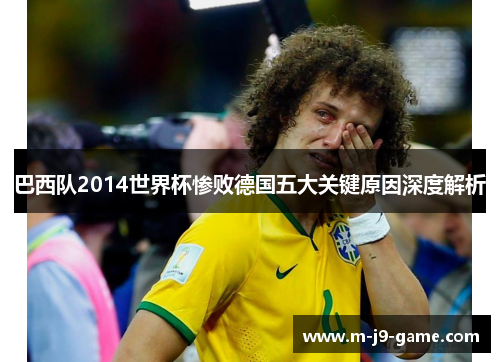 巴西队2014世界杯惨败德国五大关键原因深度解析 巴西队2014世界杯惨败德国五大关键原因深度解析