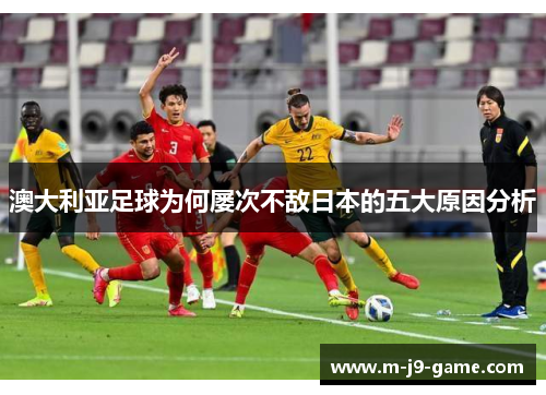 澳大利亚足球为何屡次不敌日本的五大原因分析 澳大利亚足球为何屡次不敌日本的五大原因分析
