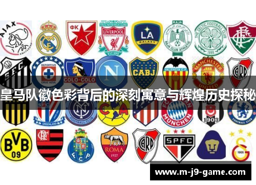 皇马队徽色彩背后的深刻寓意与辉煌历史探秘 皇马队徽色彩背后的深刻寓意与辉煌历史探秘