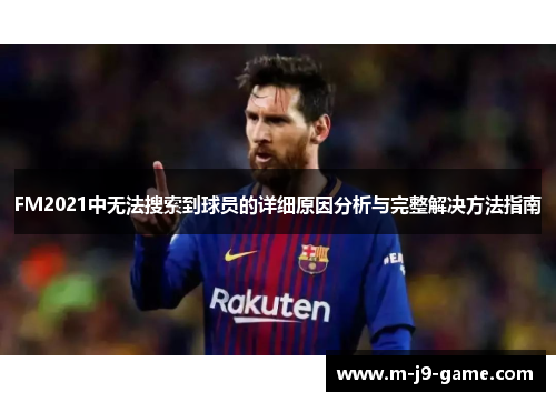 FM2021中无法搜索到球员的详细原因分析与完整解决方法指南 FM2021中无法搜索到球员的详细原因分析与完整解决方法指南