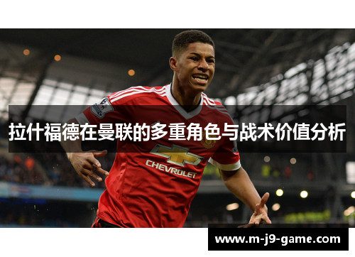 拉什福德在曼联的多重角色与战术价值分析 拉什福德在曼联的多重角色与战术价值分析