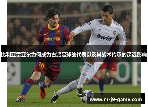 比利亚雷亚尔为何成为古派足球的代表以及其战术传承的深远影响 比利亚雷亚尔为何成为古派足球的代表以及其战术传承的深远影响