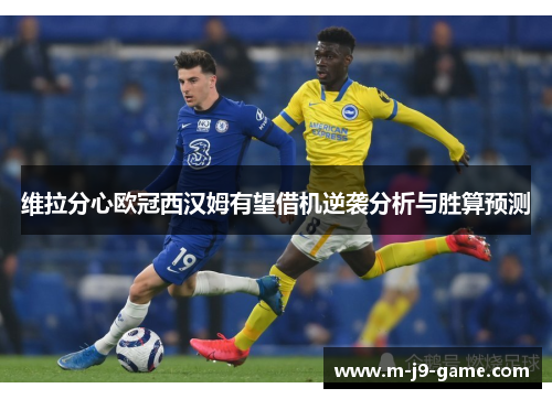 维拉分心欧冠西汉姆有望借机逆袭分析与胜算预测 维拉分心欧冠西汉姆有望借机逆袭分析与胜算预测