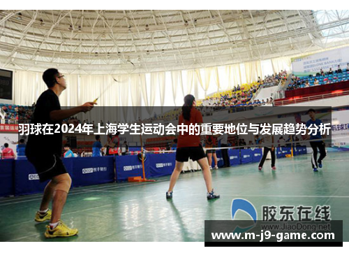 羽球在2024年上海学生运动会中的重要地位与发展趋势分析 羽球在2024年上海学生运动会中的重要地位与发展趋势分析