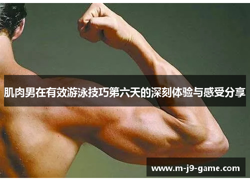 肌肉男在有效游泳技巧第六天的深刻体验与感受分享 肌肉男在有效游泳技巧第六天的深刻体验与感受分享
