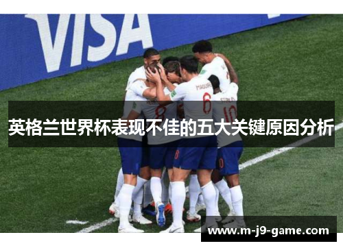 英格兰世界杯表现不佳的五大关键原因分析 英格兰世界杯表现不佳的五大关键原因分析