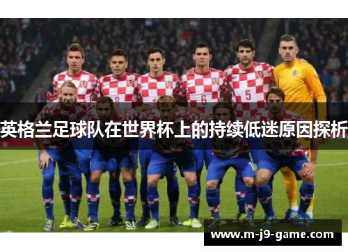 英格兰足球队在世界杯上的持续低迷原因探析 英格兰足球队在世界杯上的持续低迷原因探析