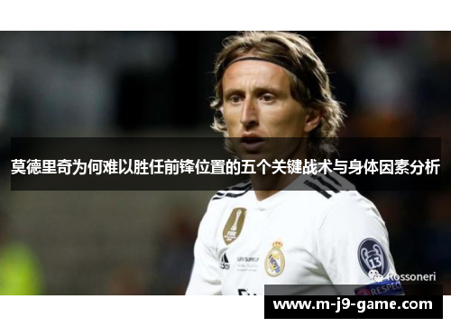 莫德里奇为何难以胜任前锋位置的五个关键战术与身体因素分析 莫德里奇为何难以胜任前锋位置的五个关键战术与身体因素分析