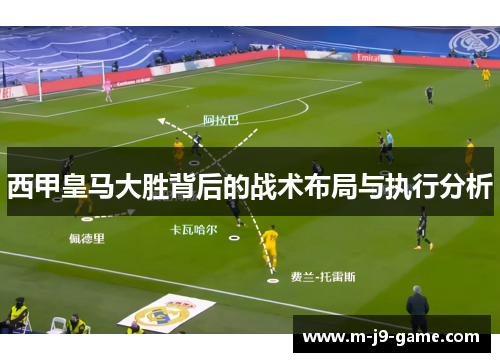 西甲皇马大胜背后的战术布局与执行分析 西甲皇马大胜背后的战术布局与执行分析