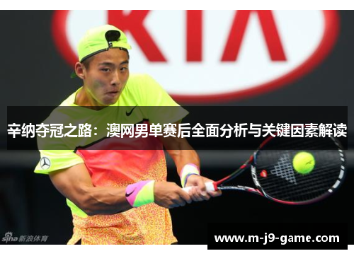 辛纳夺冠之路:澳网男单赛后全面分析与关键因素解读 辛纳夺冠之路:澳网男单赛后全面分析与关键因素解读