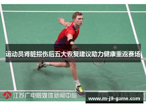 运动员肾脏损伤后五大恢复建议助力健康重返赛场 运动员肾脏损伤后五大恢复建议助力健康重返赛场