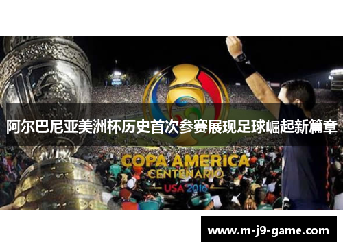 阿尔巴尼亚美洲杯历史首次参赛展现足球崛起新篇章 阿尔巴尼亚美洲杯历史首次参赛展现足球崛起新篇章