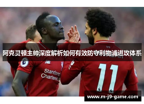阿克灵顿主帅深度解析如何有效防守利物浦进攻体系 阿克灵顿主帅深度解析如何有效防守利物浦进攻体系