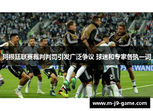阿根廷联赛裁判判罚引发广泛争议 球迷和专家各执一词 阿根廷联赛裁判判罚引发广泛争议 球迷和专家各执一词