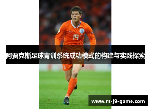 阿贾克斯足球青训系统成功模式的构建与实践探索 阿贾克斯足球青训系统成功模式的构建与实践探索