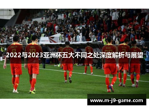 2022与2023亚洲杯五大不同之处深度解析与展望 2022与2023亚洲杯五大不同之处深度解析与展望