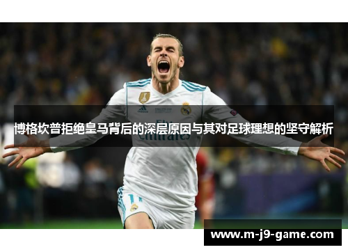 博格坎普拒绝皇马背后的深层原因与其对足球理想的坚守解析 博格坎普拒绝皇马背后的深层原因与其对足球理想的坚守解析