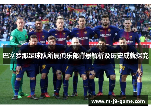 巴塞罗那足球队所属俱乐部背景解析及历史成就探究 巴塞罗那足球队所属俱乐部背景解析及历史成就探究