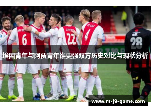 埃因青年与阿贾青年谁更强双方历史对比与现状分析 埃因青年与阿贾青年谁更强双方历史对比与现状分析