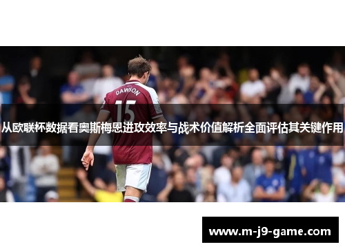从欧联杯数据看奥斯梅恩进攻效率与战术价值解析全面评估其关键作用