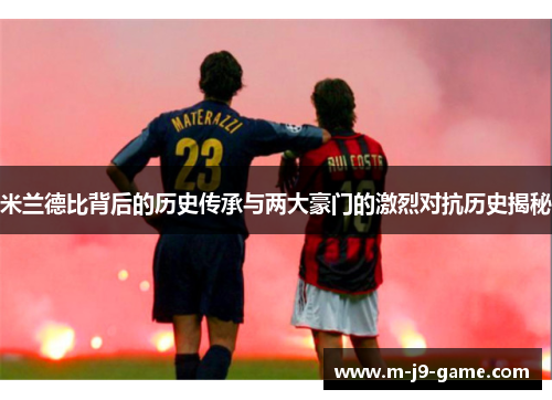 米兰德比背后的历史传承与两大豪门的激烈对抗历史揭秘