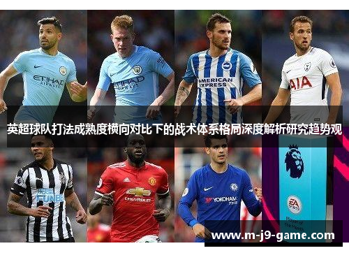 英超球队打法成熟度横向对比下的战术体系格局深度解析研究趋势观